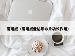 爱廷威（爱廷威他达那非片功效作用）