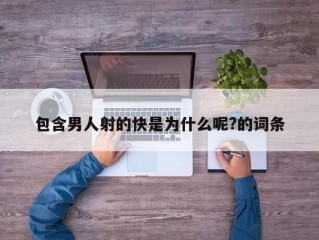 包含男人射的快是为什么呢?的词条