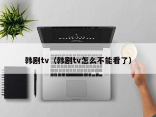 韩剧tv（韩剧tv怎么不能看了）