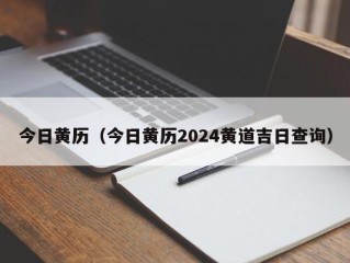 今日黄历（今日黄历2024黄道吉日查询）