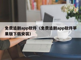 免费追剧app软件（免费追剧app软件苹果版下载安装）