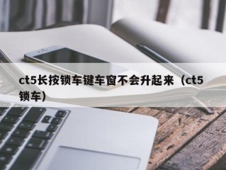 ct5长按锁车键车窗不会升起来（ct5 锁车）