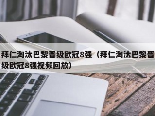 拜仁淘汰巴黎晋级欧冠8强（拜仁淘汰巴黎晋级欧冠8强视频回放）