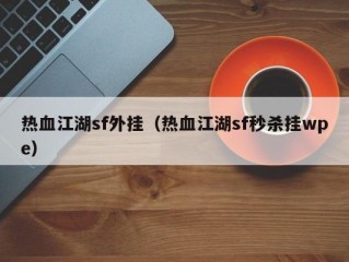 热血江湖sf外挂（热血江湖sf秒杀挂wpe）