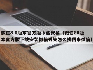 微信8.0版本官方版下载安装（微信80版本官方版下载安装微信丢失怎么找回来微信）