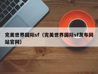 完美世界国际sf（完美世界国际sf发布网站官网）