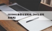 ISO9001体系认证机构（iso认证代办机构）