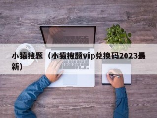 小猿搜题（小猿搜题vip兑换码2023最新）