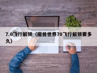 7.0飞行解锁（魔兽世界70飞行解锁要多久）