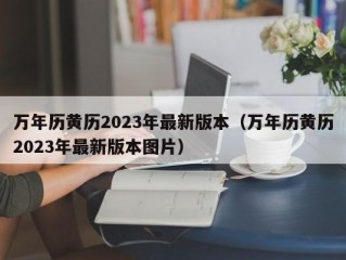 万年历黄历2023年最新版本（万年历黄历2023年最新版本图片）