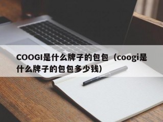 COOGI是什么牌子的包包（coogi是什么牌子的包包多少钱）