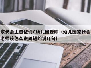 家长会上爸爸们C幼儿园老师（幼儿园家长会老师该怎么说简短的说几句）