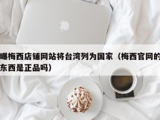 曝梅西店铺网站将台湾列为国家（梅西官网的东西是正品吗）