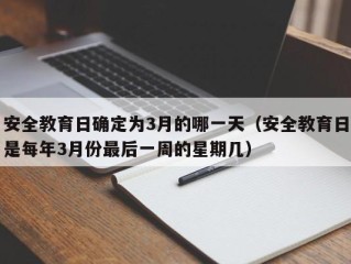 安全教育日确定为3月的哪一天（安全教育日是每年3月份最后一周的星期几）