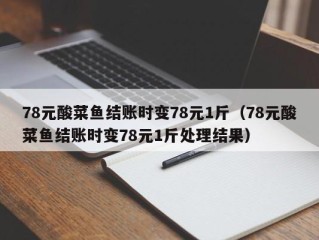 78元酸菜鱼结账时变78元1斤（78元酸菜鱼结账时变78元1斤处理结果）