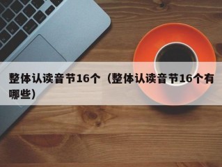 整体认读音节16个（整体认读音节16个有哪些）