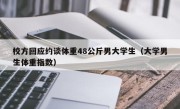 校方回应约谈体重48公斤男大学生（大学男生体重指数）