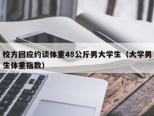 校方回应约谈体重48公斤男大学生（大学男生体重指数）