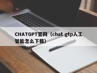 CHATGPT官网（chat gtp人工智能怎么下载）