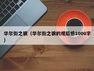 华尔街之狼（华尔街之狼的观后感1000字）