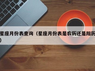 星座月份表查询（星座月份表是农历还是阳历）