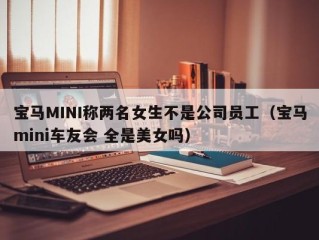 宝马MINI称两名女生不是公司员工（宝马mini车友会 全是美女吗）