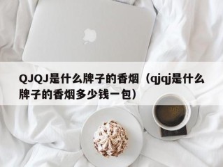 QJQJ是什么牌子的香烟（qjqj是什么牌子的香烟多少钱一包）