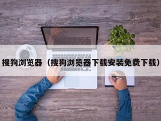 搜狗浏览器（搜狗浏览器下载安装免费下载）