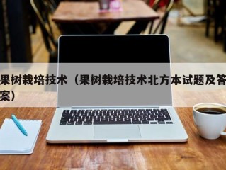 果树栽培技术（果树栽培技术北方本试题及答案）