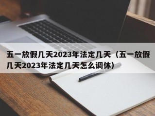 五一放假几天2023年法定几天（五一放假几天2023年法定几天怎么调休）