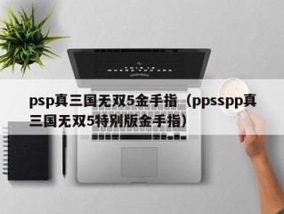 psp真三国无双5金手指（ppsspp真三国无双5特别版金手指）