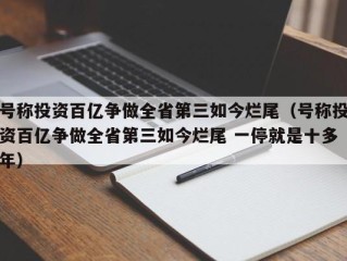 号称投资百亿争做全省第三如今烂尾（号称投资百亿争做全省第三如今烂尾 一停就是十多年）