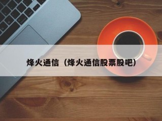 烽火通信（烽火通信股票股吧）