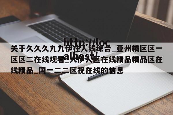 关于久久久九九伊在人线综合_亚州精区区一区区二在线观看_大伊人区在线精品精品区在线精品_国一二二区视在线的信息