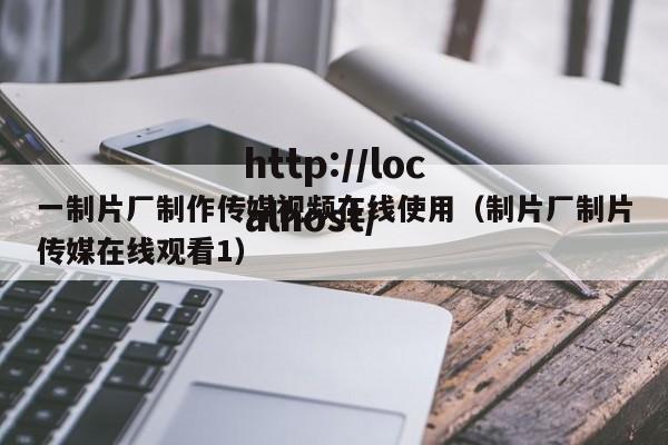 一制片厂制作传媒视频在线使用(制片厂制片传媒在线观看1)